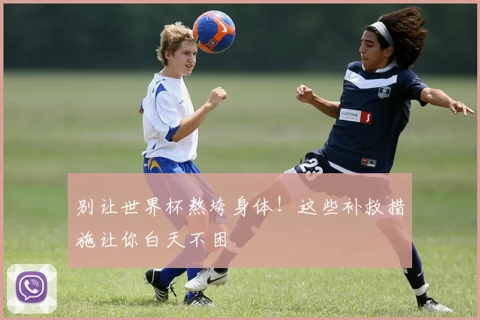 别让世界杯熬垮身体!这些补救措施让你白天不困