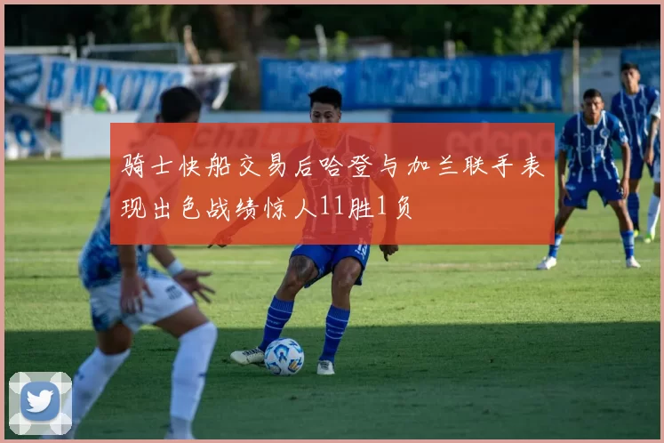 骑士快船交易后哈登与加兰联手表现出色战绩惊人11胜1负