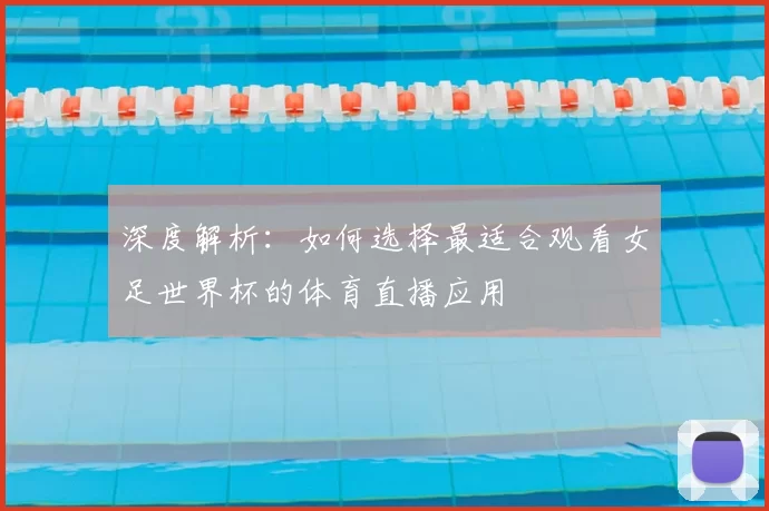 深度解析:如何选择最适合观看女足世界杯的体育直播应用