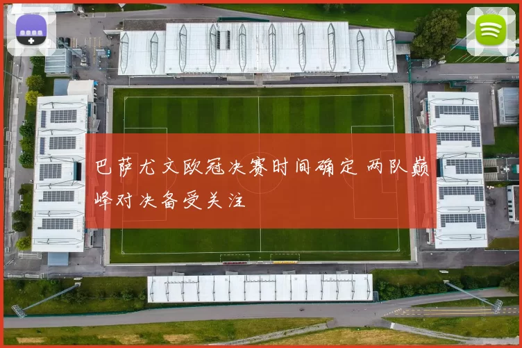 巴萨尤文欧冠决赛时间确定 两队巅峰对决备受关注